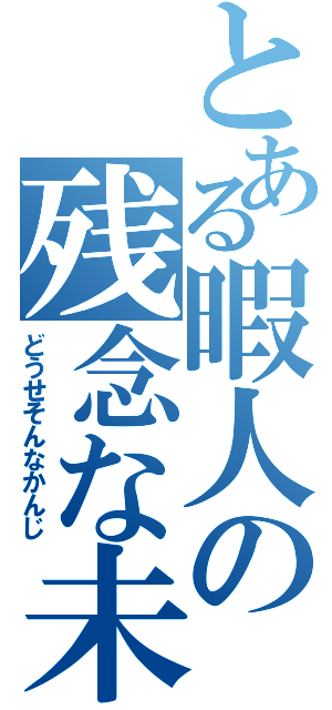 とある暇人の残念な未来（どうせそんなかんじ）