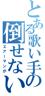 とある歌い手の倒せないよ（エアーマンが）