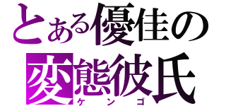 とある優佳の変態彼氏（ケンゴ）