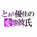 とある優佳の変態彼氏（ケンゴ）