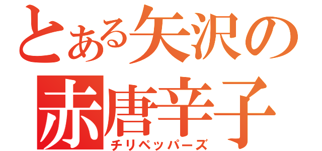 とある矢沢の赤唐辛子（チリペッパーズ）