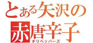 とある矢沢の赤唐辛子（チリペッパーズ）