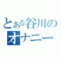 とある谷川のオナニー（）