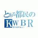 とある都民のＫＷＢＲさん（やりますねぇ！）