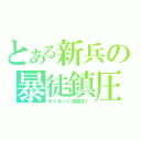 とある新兵の暴徒鎮圧（ライオット頑張る！）