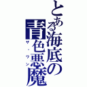 とある海底の青色悪魔（ザ・ワン）