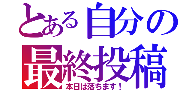 とある自分の最終投稿（本日は落ちます！）