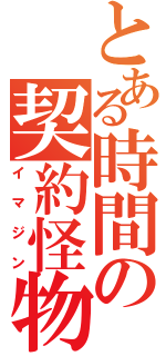 とある時間の契約怪物（イマジン）