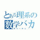 とある理系の数学バカ（やべーやつ）