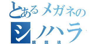 とあるメガネのシノハラ（眼鏡魂）