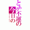 とある不運の今日の（Ｙｕｋｉｋｏ笔）