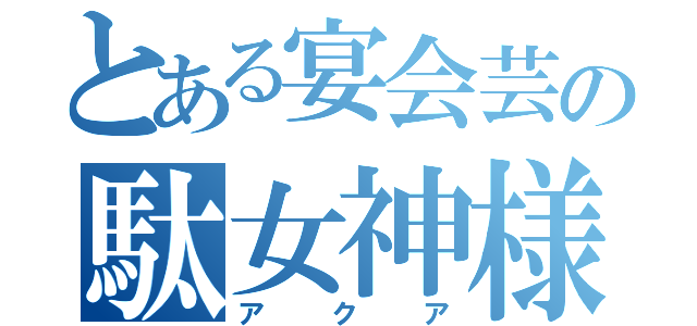 とある宴会芸の駄女神様（アクア）