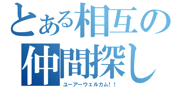 とある相互の仲間探し（ユーアーウェルカム！！）