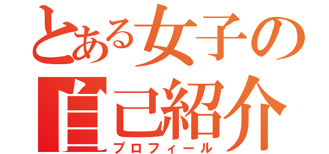 とある女子の自己紹介（プロフィール）