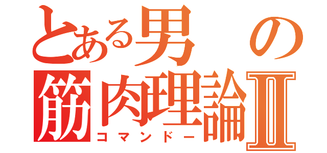 とある男の筋肉理論Ⅱ（コマンドー）