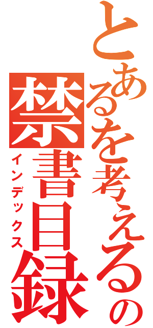 とあるを考えるの禁書目録（インデックス）