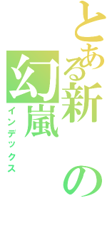 とある新の幻嵐（インデックス）