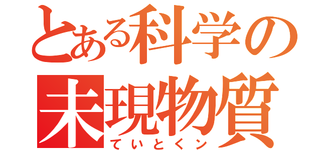 とある科学の未現物質（ていとくン）