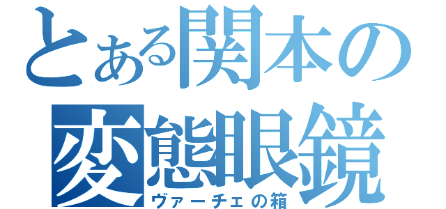 とある関本の変態眼鏡（ヴァーチェの箱）