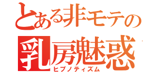 とある非モテの乳房魅惑（ヒプノティズム）