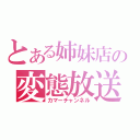 とある姉妹店の変態放送（カマーチャンネル）