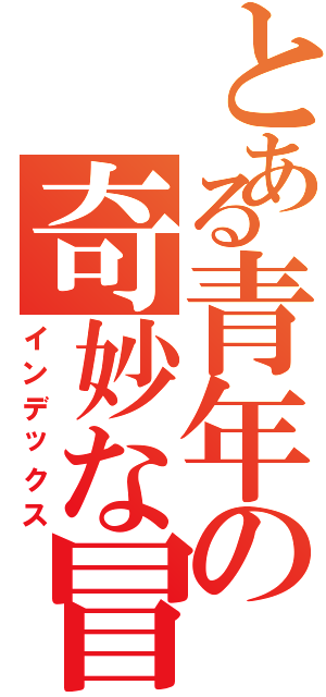 とある青年の奇妙な冒険（インデックス）