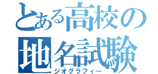 とある高校の地名試験（ジオグラフィー）