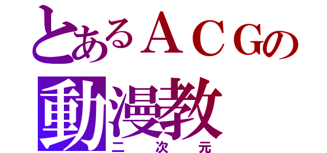 とあるＡＣＧの動漫教（二次元）