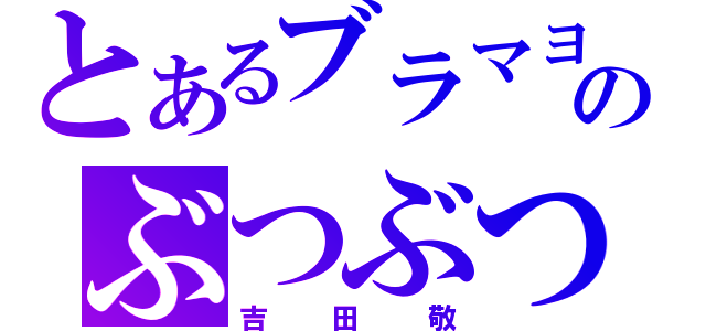 とあるブラマヨのぶつぶつ（吉田敬）