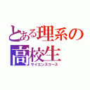 とある理系の高校生（サイエンスコース）