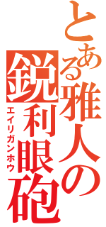 とある雅人の鋭利眼砲（エイリガンホウ）