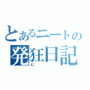 とあるニートの発狂日記（に）