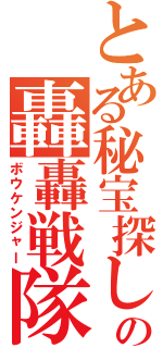 とある秘宝探しの轟轟戦隊（ボウケンジャー）