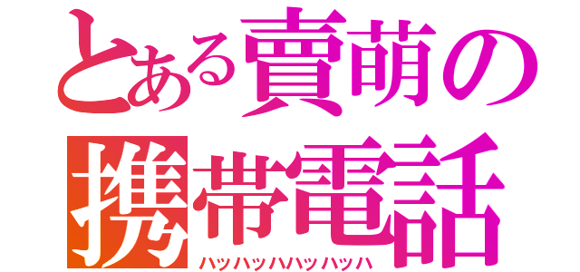 とある賣萌の携帯電話（ハッハッハハッハッハ）