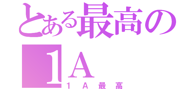 とある最高の１Ａ（１Ａ最高）