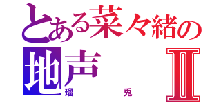 とある菜々緒の地声Ⅱ（瑠兎）