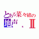 とある菜々緒の地声Ⅱ（瑠兎）