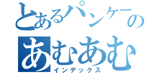 とあるパンケーキのあむあむ伝（インデックス）