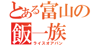 とある富山の飯一族（ライスオアパン）