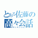 とある佐藤の高々会話（キンキンコエ）