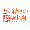 とある緑色の謎緑生物（ガチャピン）