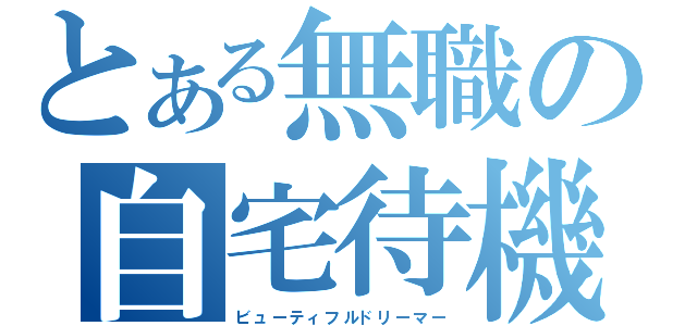 とある無職の自宅待機（ビューティフルドリーマー）