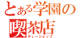 とある学園の喫茶店（ティーショップ）