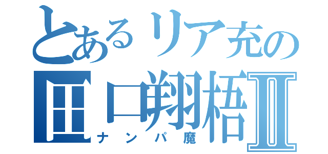 とあるリア充の田口翔梧Ⅱ（ナンパ魔）