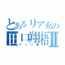 とあるリア充の田口翔梧Ⅱ（ナンパ魔）