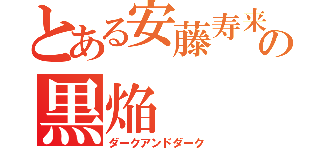 とある安藤寿来の黒焔（ダークアンドダーク）