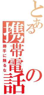 とあるの携帯電話（勝手に触るな）