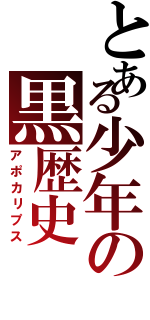 とある少年の黒歴史（アポカリプス）