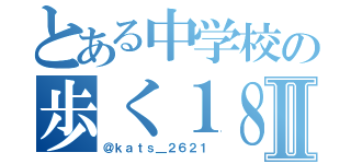 とある中学校の歩く１８ 禁Ⅱ（＠ｋａｔｓ＿２６２１）