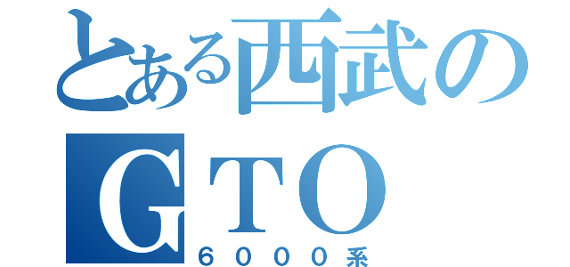 とある西武のＧＴＯ（６０００系）